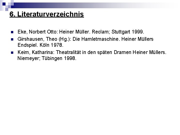 6. Literaturverzeichnis n n n Eke, Norbert Otto: Heiner Müller. Reclam; Stuttgart 1999. Girshausen,