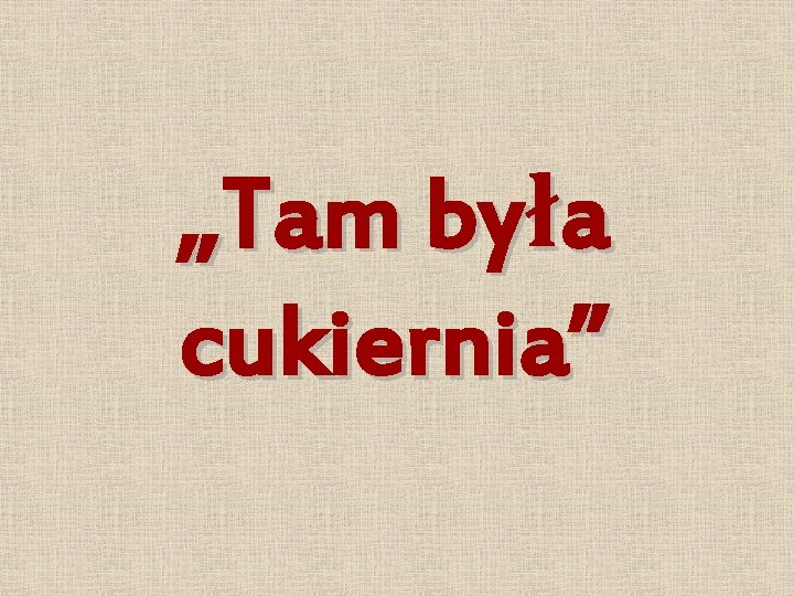 „Tam była cukiernia” 