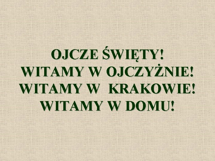OJCZE ŚWIĘTY! WITAMY W OJCZYŻNIE! WITAMY W KRAKOWIE! WITAMY W DOMU! 