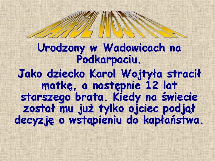 . Urodzony w Wadowicach na Podkarpaciu. Jako dziecko Karol Wojtyła stracił matkę, a następnie