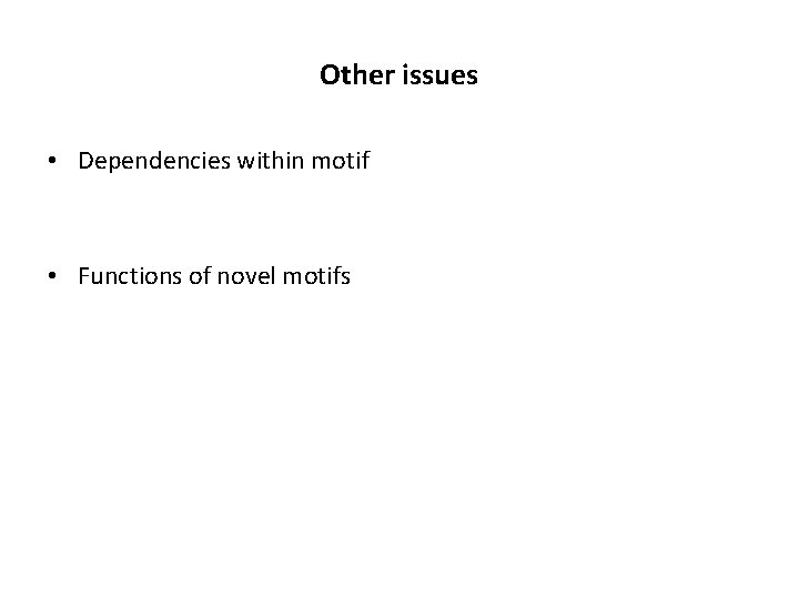 Other issues • Dependencies within motif • Functions of novel motifs 