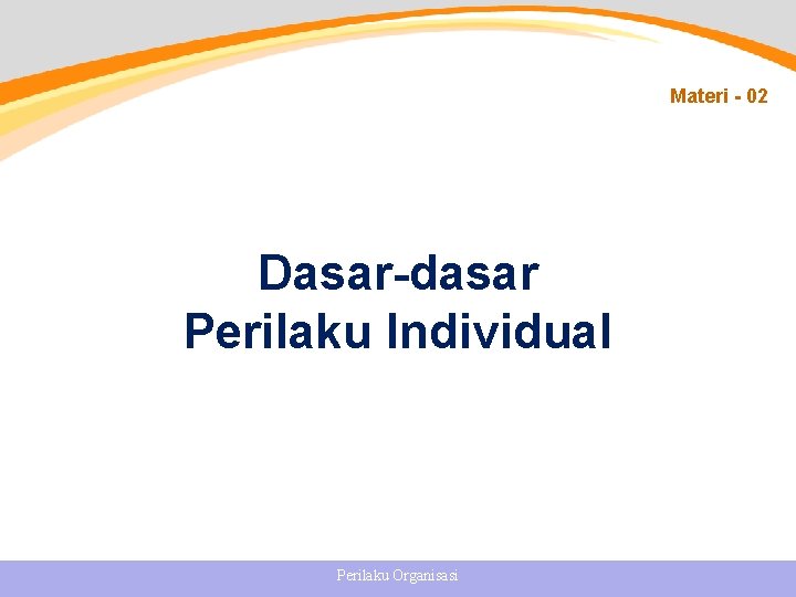 Materi - 02 Dasar-dasar Perilaku Individual Perilaku Organisasi 