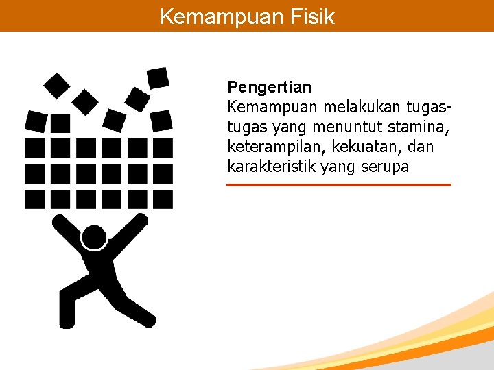 Kemampuan Fisik Pengertian Kemampuan melakukan tugas yang menuntut stamina, keterampilan, kekuatan, dan karakteristik yang