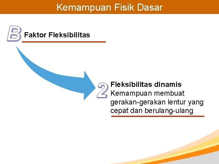 Kemampuan Fisik Dasar B Faktor Fleksibilitas 2 Fleksibilitas dinamis Kemampuan membuat gerakan-gerakan lentur yang