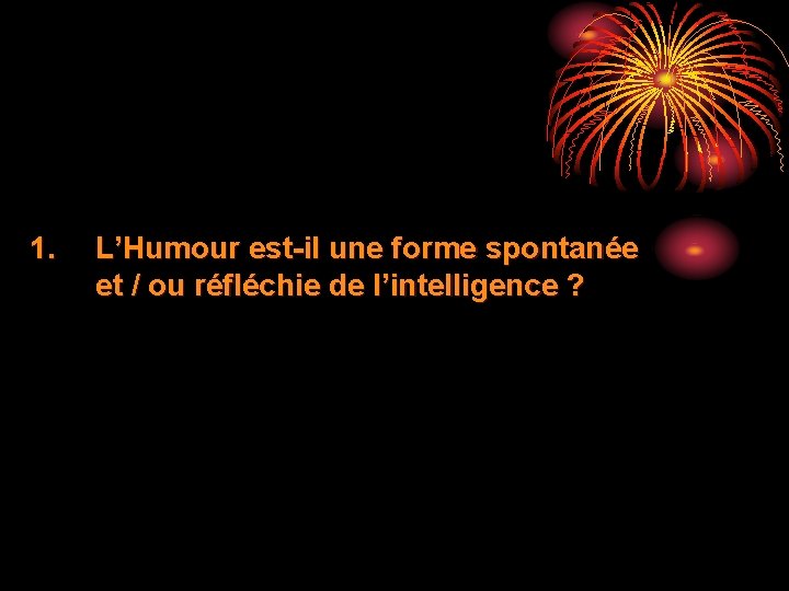 1. L’Humour est-il une forme spontanée et / ou réfléchie de l’intelligence ? 