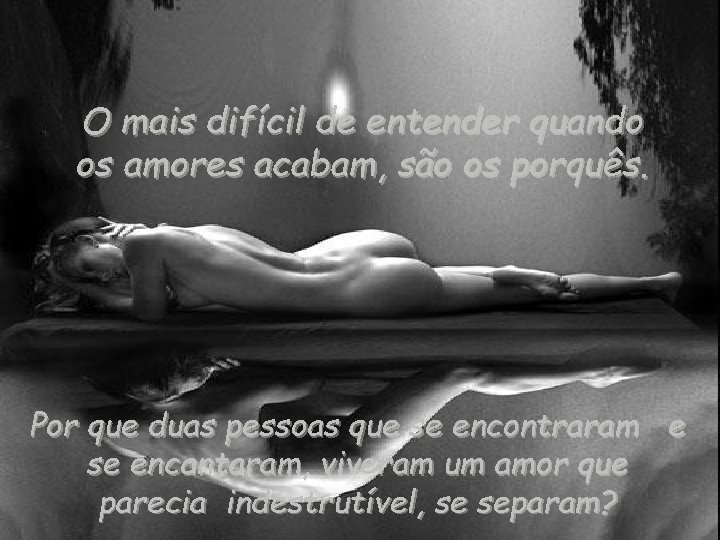 O mais difícil de entender quando os amores acabam, são os porquês. Por que