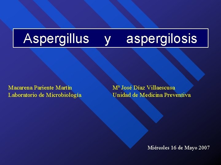 Aspergillus Macarena Pariente Martín Laboratorio de Microbiología y aspergilosis Mª José Díaz Villaescusa Unidad