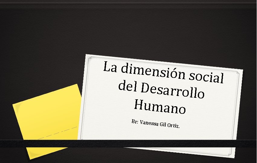 La dimensió n social del Desarro llo Humano Br: Vanessa Gil Ortiz. 