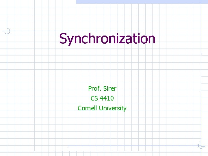 Synchronization Prof. Sirer CS 4410 Cornell University Synchronization Prof. Sirer CS 4410 Cornell University
