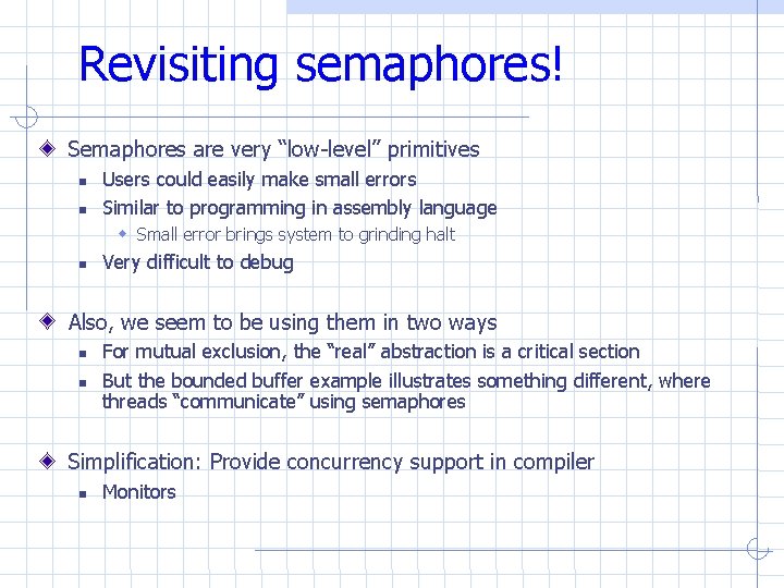 Revisiting semaphores! Semaphores are very “low-level” primitives Users could easily make small errors Similar Revisiting semaphores! Semaphores are very “low-level” primitives Users could easily make small errors Similar