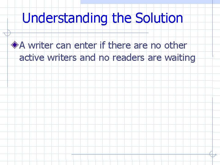 Understanding the Solution A writer can enter if there are no other active writers Understanding the Solution A writer can enter if there are no other active writers
