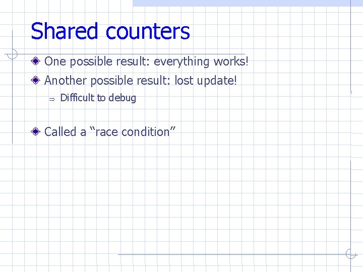 Shared counters One possible result: everything works! Another possible result: lost update! Difficult to Shared counters One possible result: everything works! Another possible result: lost update! Difficult to