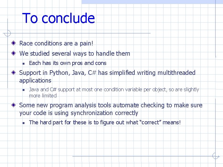 To conclude Race conditions are a pain! We studied several ways to handle them To conclude Race conditions are a pain! We studied several ways to handle them