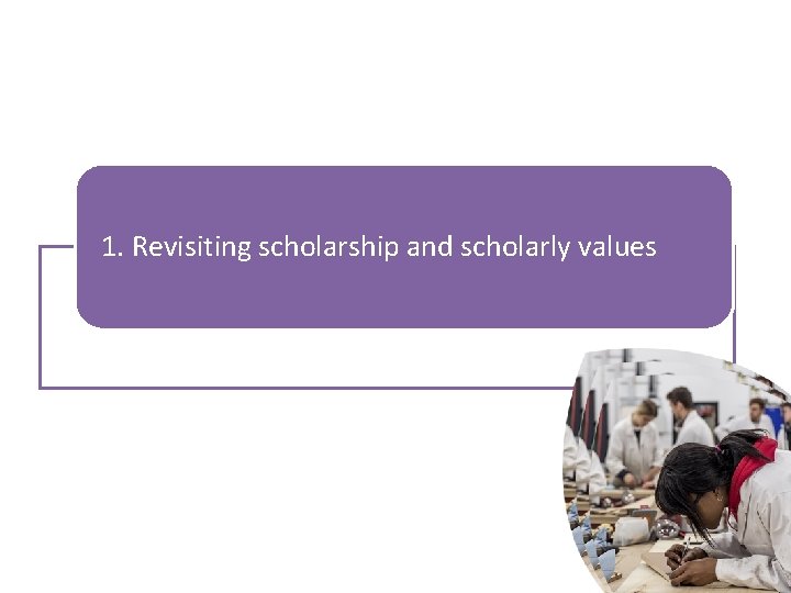 Overview 1. Revisiting scholarship and scholarly values 