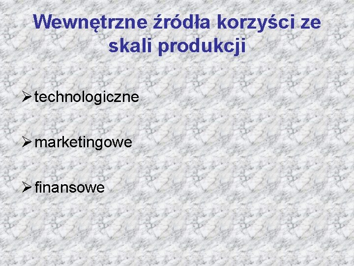 Wewnętrzne źródła korzyści ze skali produkcji Ø technologiczne Ø marketingowe Ø finansowe 