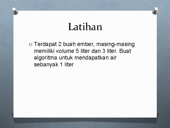 Latihan O Terdapat 2 buah ember, masing-masing memiliki volume 5 liter dan 3 liter.