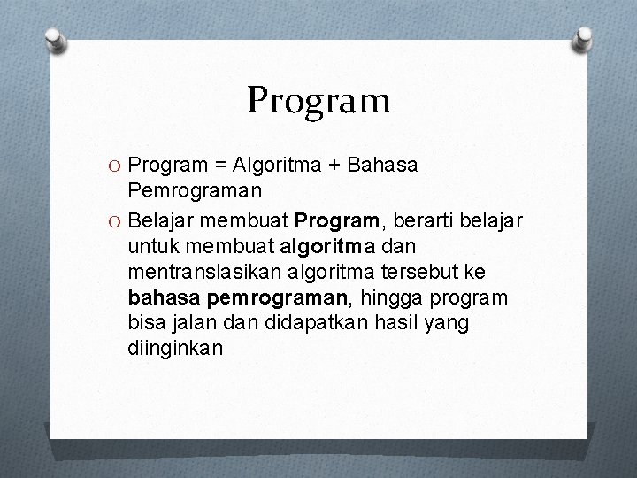 Program O Program = Algoritma + Bahasa Pemrograman O Belajar membuat Program, berarti belajar