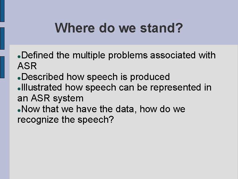 Where do we stand? Defined the multiple problems associated with ASR Described how speech