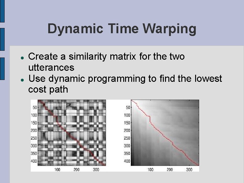 Dynamic Time Warping Create a similarity matrix for the two utterances Use dynamic programming