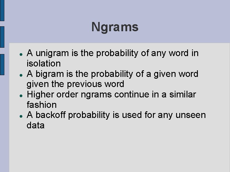 Ngrams A unigram is the probability of any word in isolation A bigram is