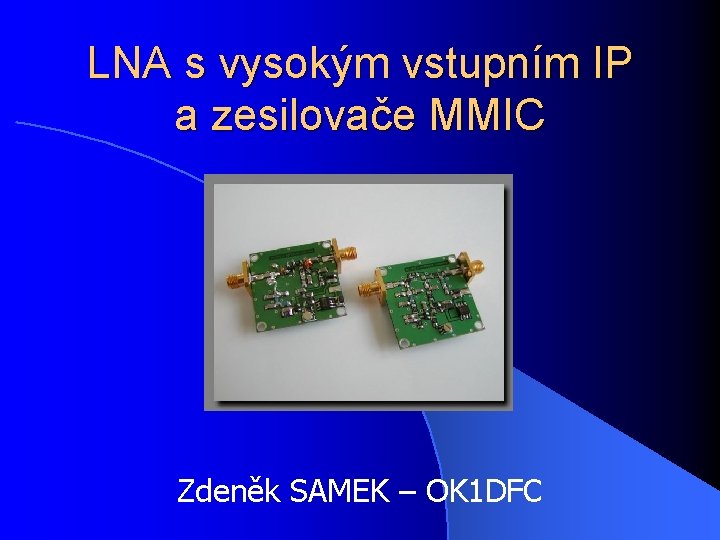 LNA s vysokým vstupním IP a zesilovače MMIC Zdeněk SAMEK – OK 1 DFC