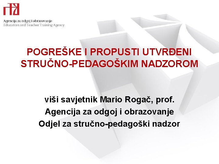 POGREŠKE I PROPUSTI UTVRĐENI STRUČNO-PEDAGOŠKIM NADZOROM viši savjetnik Mario Rogač, prof. Agencija za odgoj