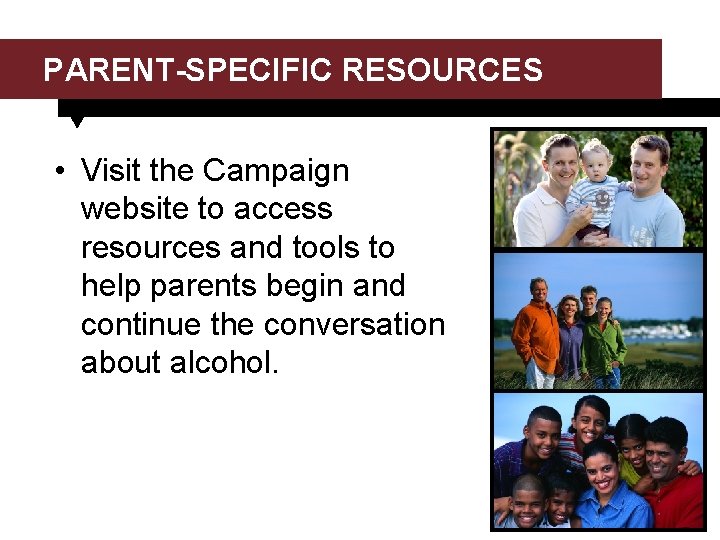 PARENT-SPECIFIC RESOURCES • Visit the Campaign website to access resources and tools to help