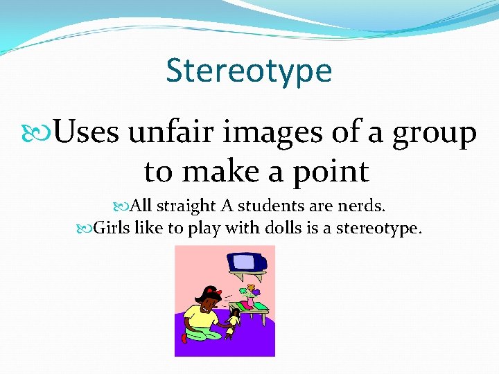 Stereotype Uses unfair images of a group to make a point All straight A