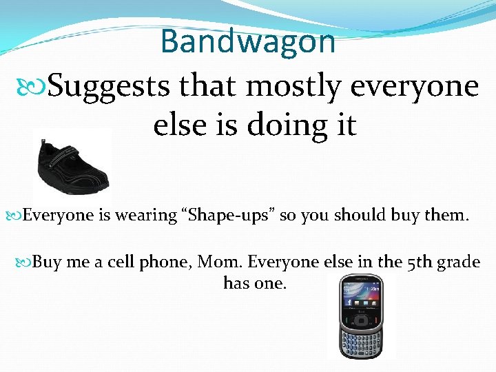 Bandwagon Suggests that mostly everyone else is doing it Everyone is wearing “Shape-ups” so