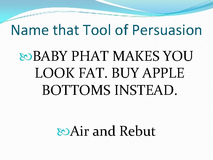 Name that Tool of Persuasion BABY PHAT MAKES YOU LOOK FAT. BUY APPLE BOTTOMS