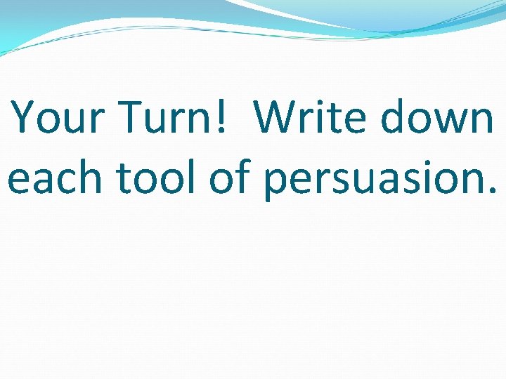 Your Turn! Write down each tool of persuasion. 