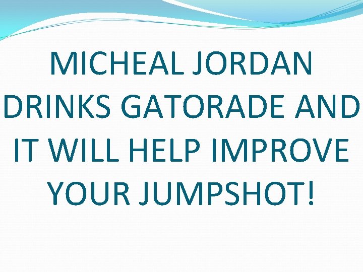 MICHEAL JORDAN DRINKS GATORADE AND IT WILL HELP IMPROVE YOUR JUMPSHOT! 