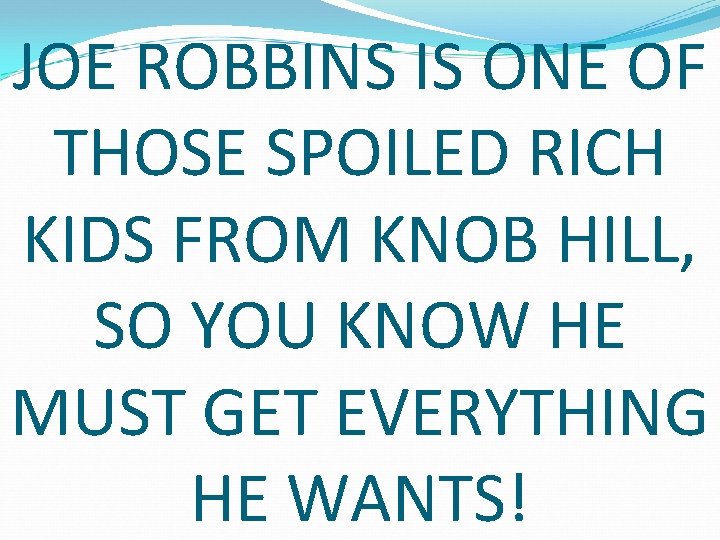 JOE ROBBINS IS ONE OF THOSE SPOILED RICH KIDS FROM KNOB HILL, SO YOU