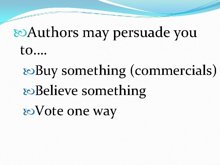  Authors may persuade you to…. Buy something (commercials) Believe something Vote one way
