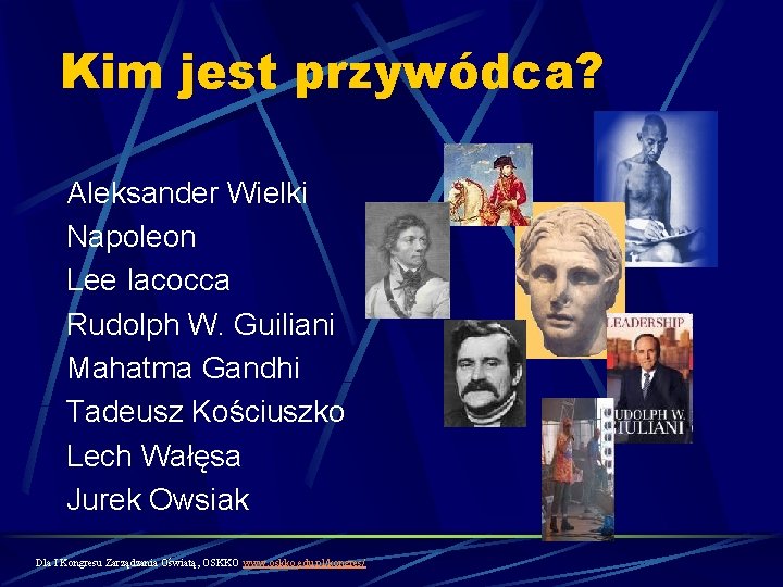 Kim jest przywódca? Aleksander Wielki Napoleon Lee Iacocca Rudolph W. Guiliani Mahatma Gandhi Tadeusz