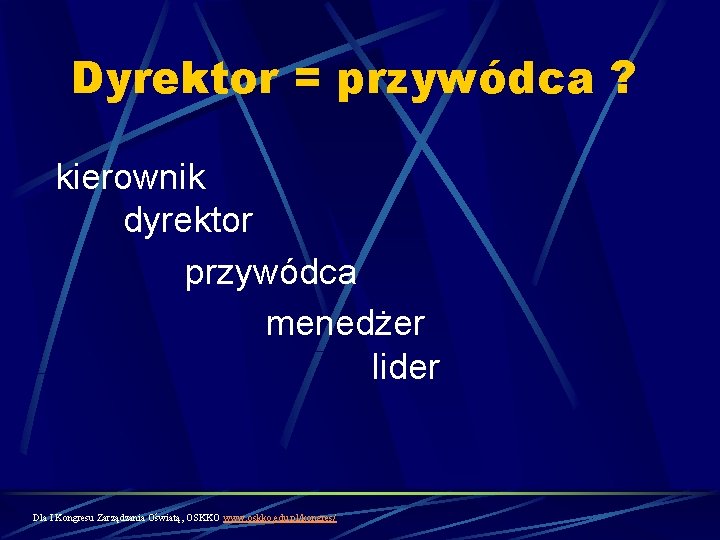 Dyrektor = przywódca ? kierownik dyrektor przywódca menedżer lider Dla I Kongresu Zarządzania Oświatą,