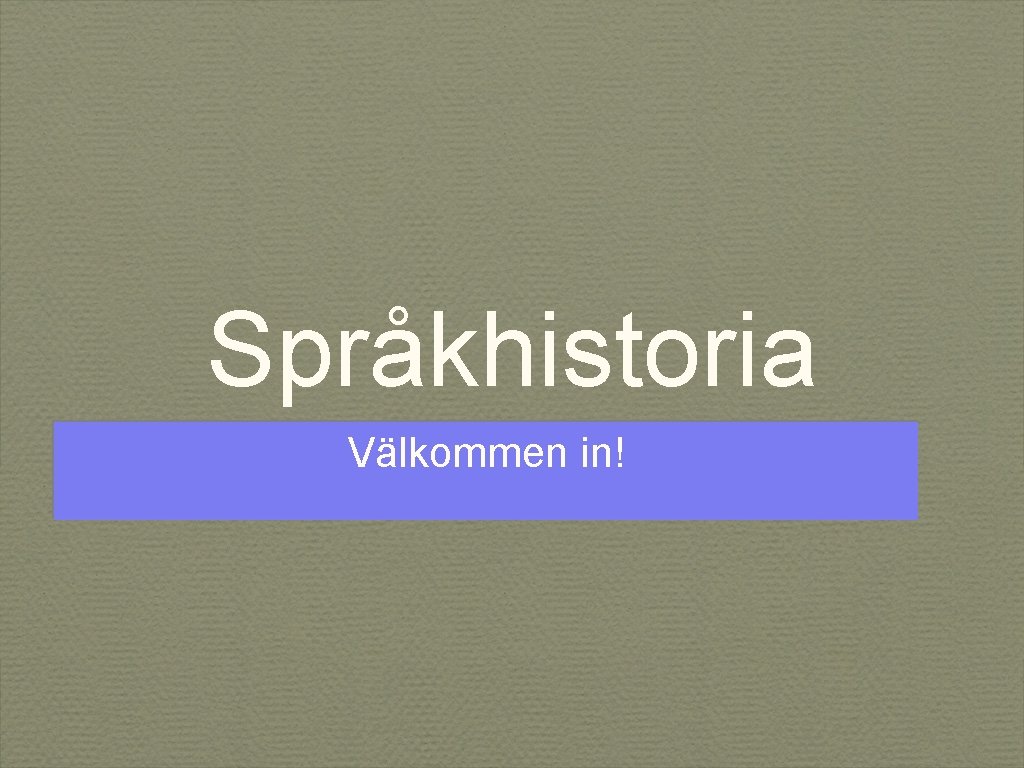 Språkhistoria Välkommen in! Språkhistoria Välkommen in!