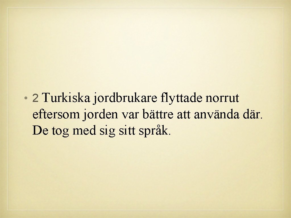 • 2 Turkiska jordbrukare flyttade norrut eftersom jorden var bättre att använda där. • 2 Turkiska jordbrukare flyttade norrut eftersom jorden var bättre att använda där.