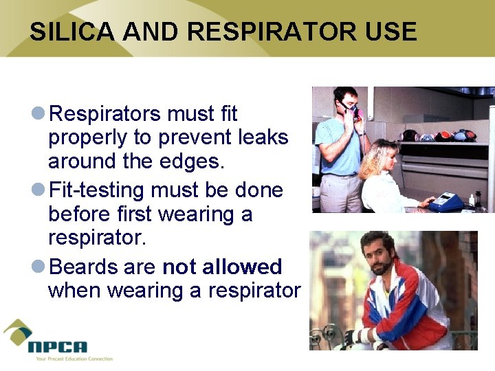 SILICA AND RESPIRATOR USE l Respirators must fit properly to prevent leaks around the