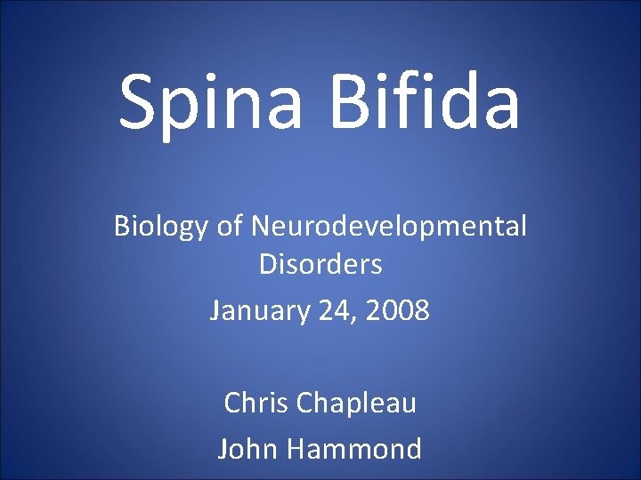 Spina Bifida Biology of Neurodevelopmental Disorders January 24, 2008 Chris Chapleau John Hammond 