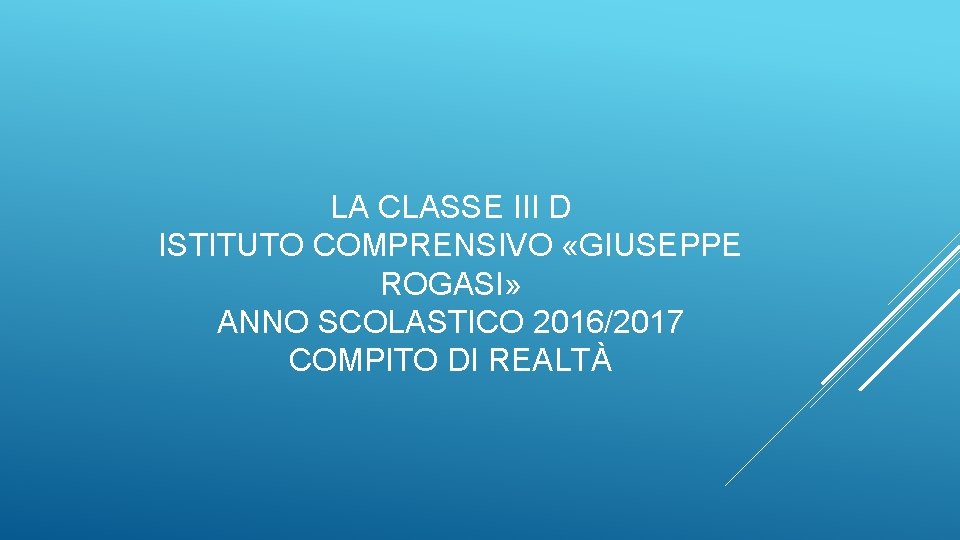 LA CLASSE III D ISTITUTO COMPRENSIVO «GIUSEPPE ROGASI» ANNO SCOLASTICO 2016/2017 COMPITO DI REALTÀ