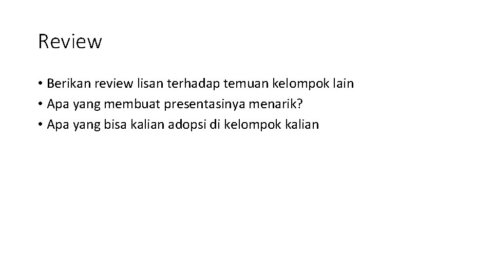 Review • Berikan review lisan terhadap temuan kelompok lain • Apa yang membuat presentasinya