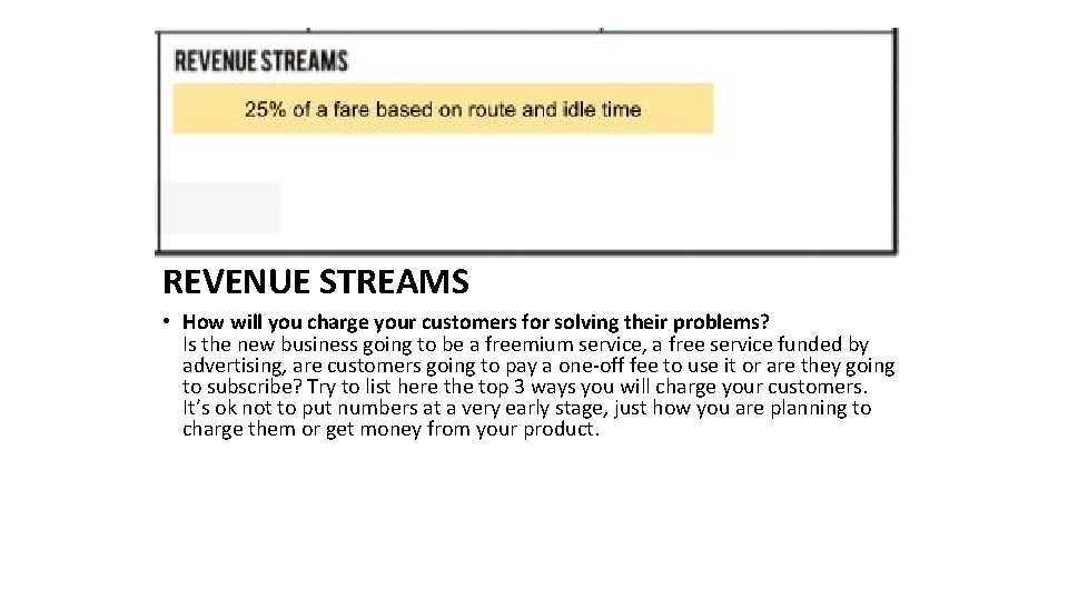 REVENUE STREAMS • How will you charge your customers for solving their problems? Is