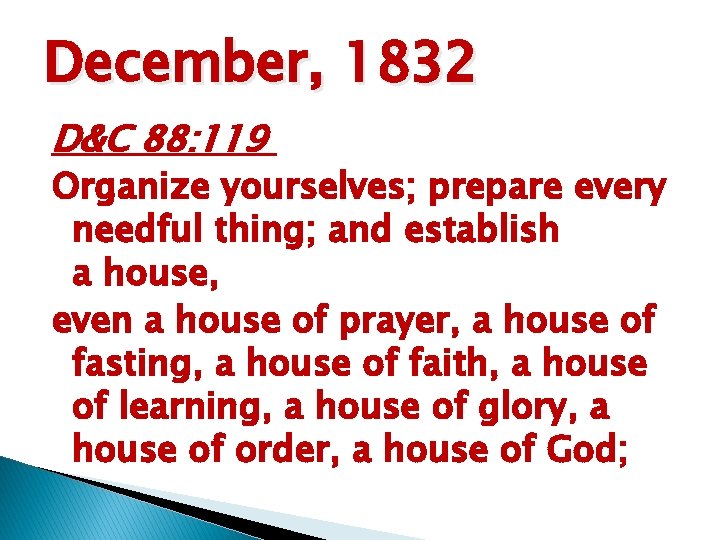 December, 1832 D&C 88: 119 Organize yourselves; prepare every needful thing; and establish a