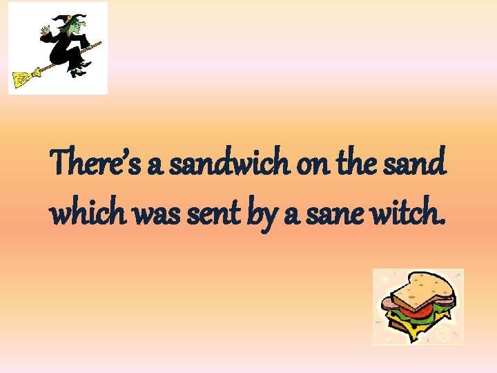 There’s a sandwich on the sand which was sent by a sane witch. 