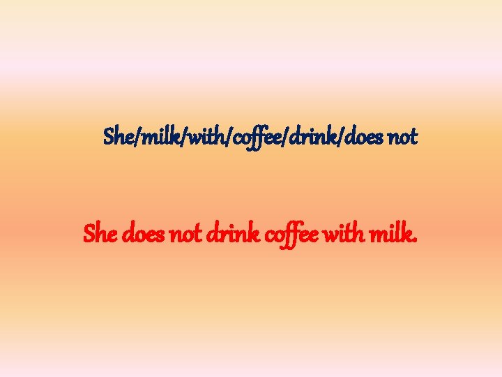 She/milk/with/coffee/drink/does not She does not drink coffee with milk. 