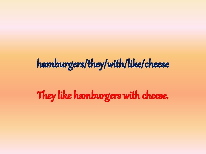 hamburgers/they/with/like/cheese They like hamburgers with cheese. 