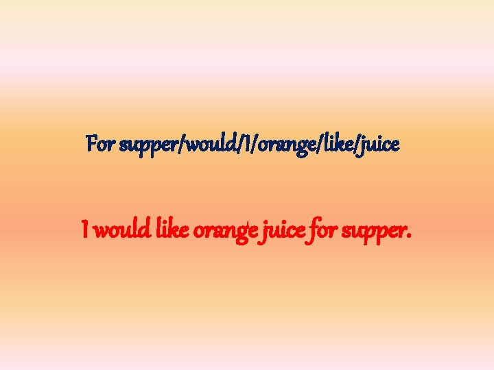 For supper/would/I/orange/like/juice I would like orange juice for supper. 
