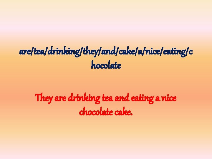 are/tea/drinking/they/and/cake/a/nice/eating/c hocolate They are drinking tea and eating a nice chocolate cake. 