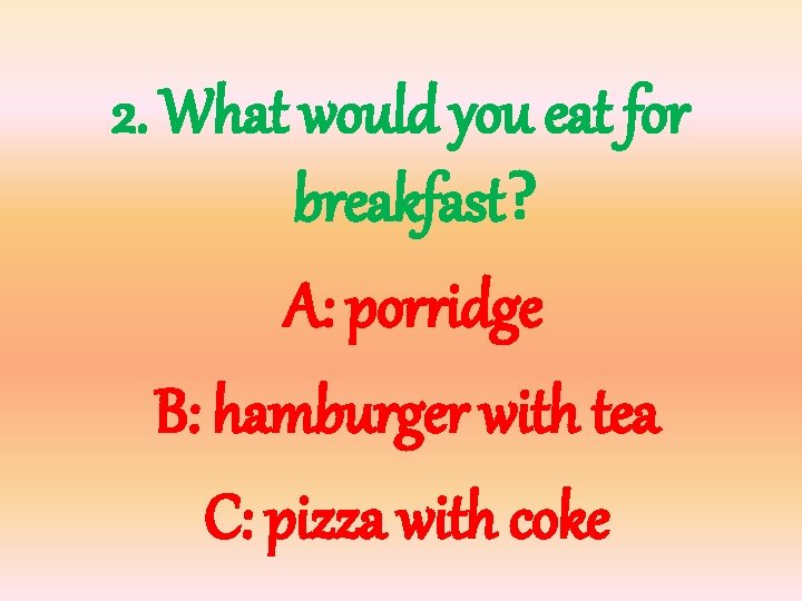 2. What would you eat for breakfast? A: porridge B: hamburger with tea C: